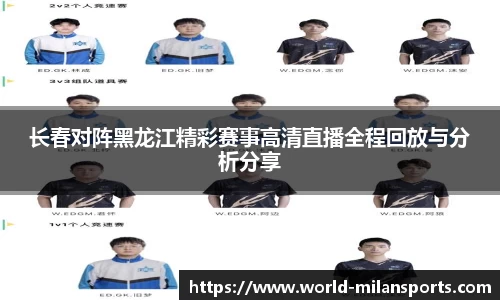 长春对阵黑龙江精彩赛事高清直播全程回放与分析分享